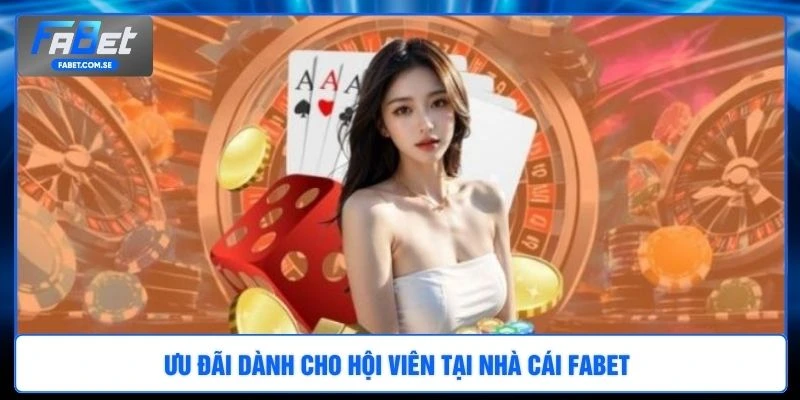 Ưu đãi dành cho hội viên tại nhà cái FABET 